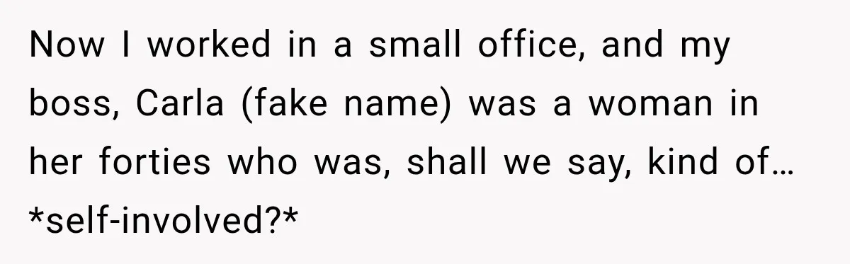 Boss Downplayed His Chemotherapy, So He Handed Her The Proof Now I worked in a small office, and my boss, Carla (fake name) was a woman in her forties who was, shall we say, kind of…*self-involved?*