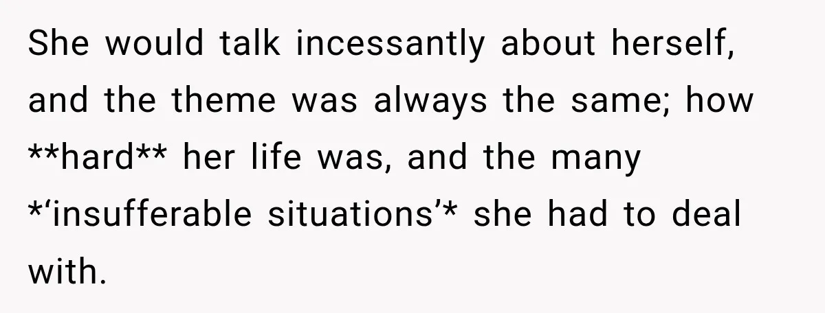 Boss Downplayed His Chemotherapy, So He Handed Her The Proof She would talk incessantly about herself, and the theme was always the same; how **hard** her life was, and the many *‘insufferable situations’* she had to deal with.