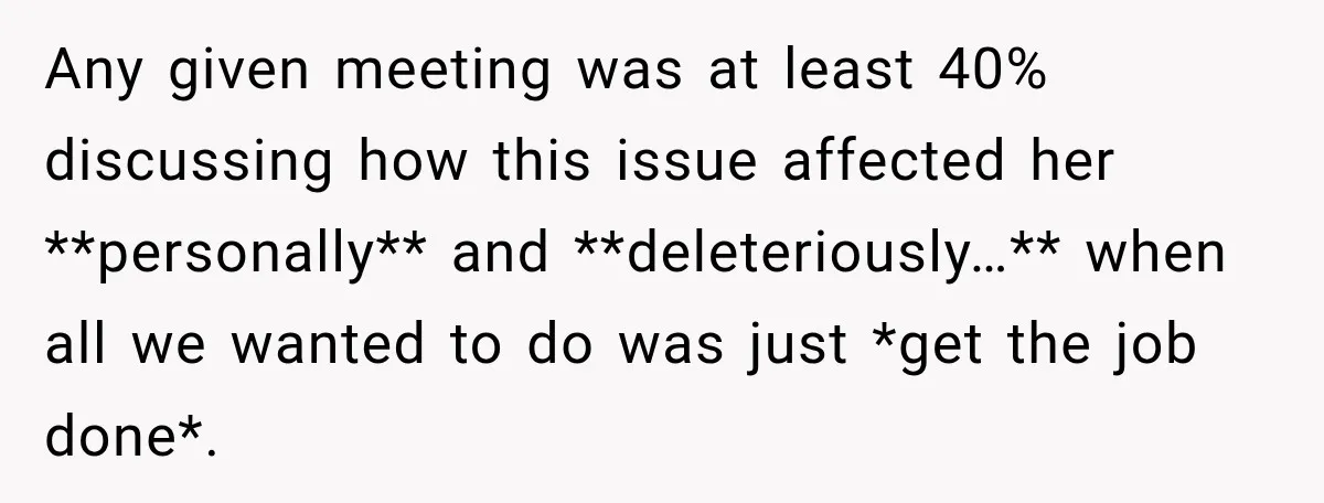 Boss Downplayed His Chemotherapy, So He Handed Her The Proof Any given meeting was at least 40% discussing how this issue affected her **personally** and **deleteriously…** when all we wanted to do was just *get the job done*.