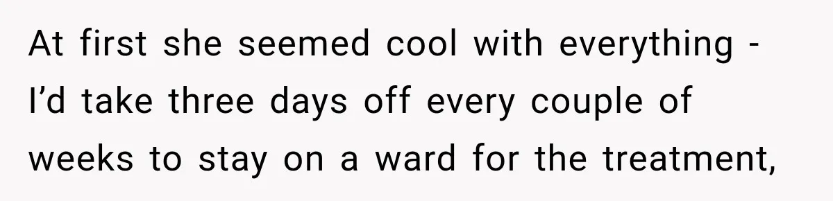 Boss Downplayed His Chemotherapy, So He Handed Her The Proof At first she seemed cool with everything - I’d take three days off every couple of weeks to stay on a ward for the treatment,