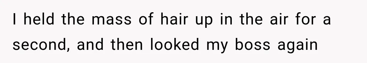 Boss Downplayed His Chemotherapy, So He Handed Her The Proof I held the mass of hair up in the air for a second, and then looked my boss again