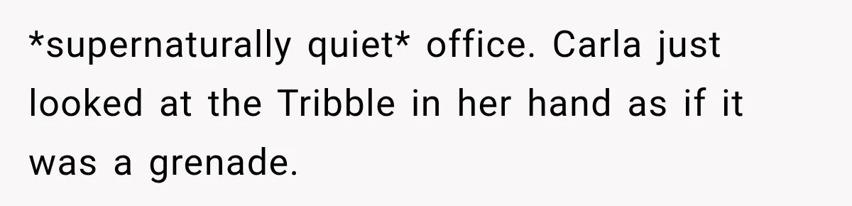 Boss Downplayed His Chemotherapy, So He Handed Her The Proof *supernaturally quiet* office. Carla just looked at the Tribble in her hand as if it was a grenade.