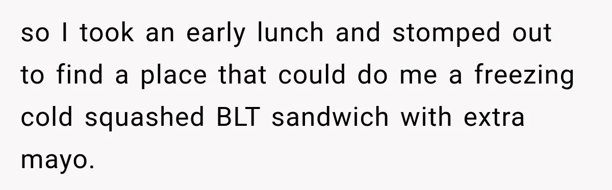 Boss Downplayed His Chemotherapy, So He Handed Her The Proof so I took an early lunch and stomped out to find a place that could do me a freezing cold squashed BLT sandwich with extra mayo.