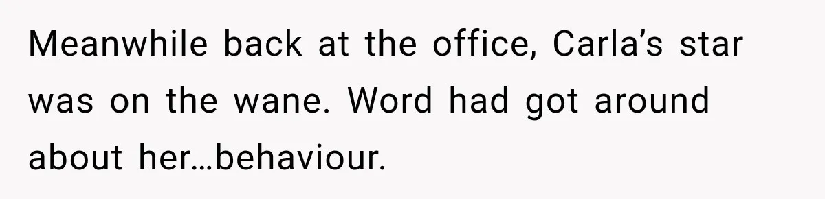 Boss Downplayed His Chemotherapy, So He Handed Her The Proof Meanwhile back at the office, Carla’s star was on the wane. Word had got around about her…behaviour.