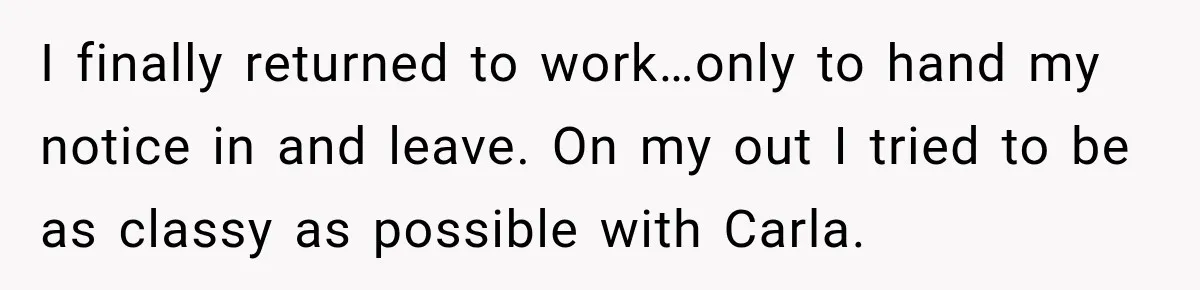 Boss Downplayed His Chemotherapy, So He Handed Her The Proof I finally returned to work…only to hand my notice in and leave. On my out I tried to be as classy as possible with Carla.
