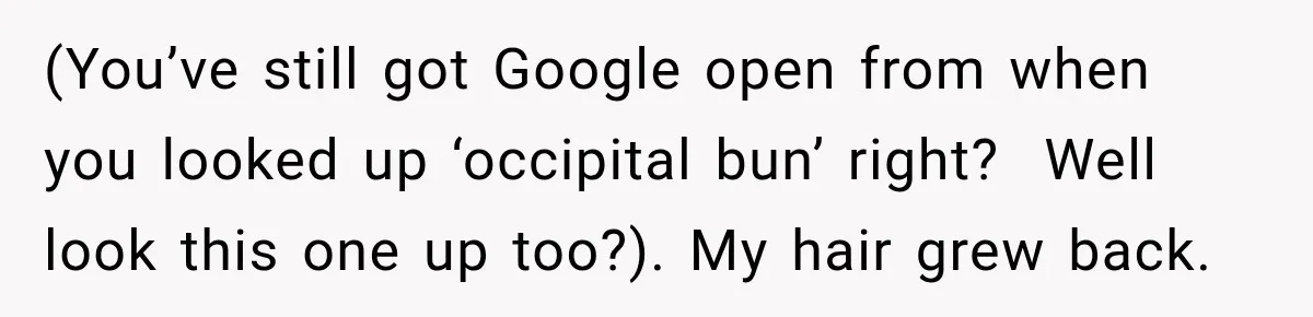 Boss Downplayed His Chemotherapy, So He Handed Her The Proof (You’ve still got Google open from when you looked up ‘occipital bun’ right? Well look this one up too?). My hair grew back.
