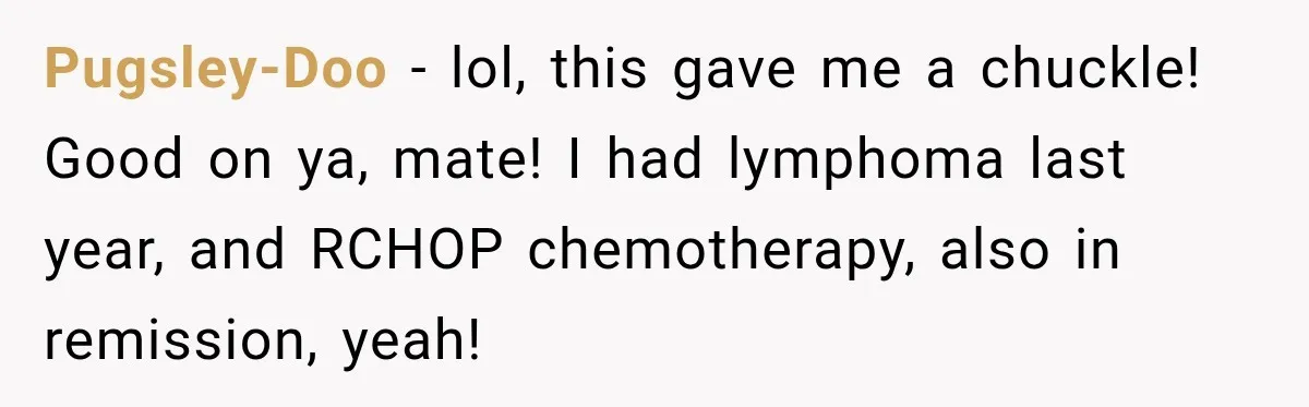 Boss Downplayed His Chemotherapy, So He Handed Her The Proof Pugsley-Doo − lol, this gave me a chuckle! Good on ya, mate! I had lymphoma last year, and RCHOP chemotherapy, also in remission, yeah!