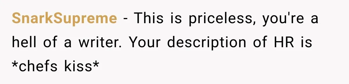 Boss Downplayed His Chemotherapy, So He Handed Her The Proof SnarkSupreme − This is priceless, you're a hell of a writer. Your description of HR is *chefs kiss*