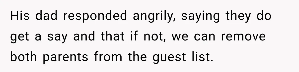 Future In-Laws Bought Wedding Influence, Then Threatened To Empty The Guest List His dad responded angrily, saying they do get a say and that if not, we can remove both parents from the guest list.
