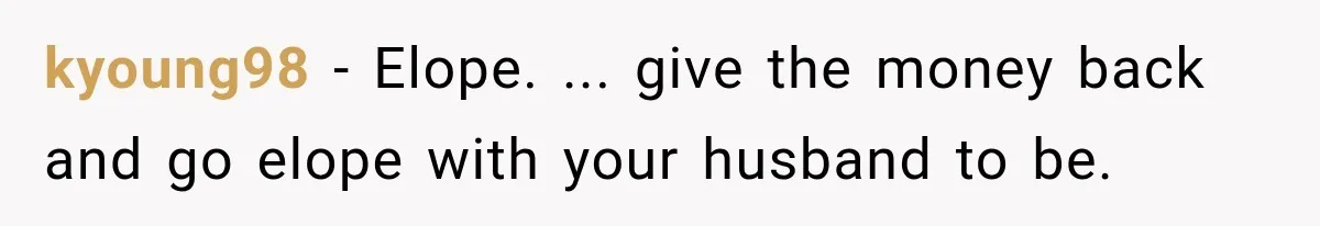 Future In-Laws Bought Wedding Influence, Then Threatened To Empty The Guest List kyoung98 − Elope. ... give the money back and go elope with your husband to be.