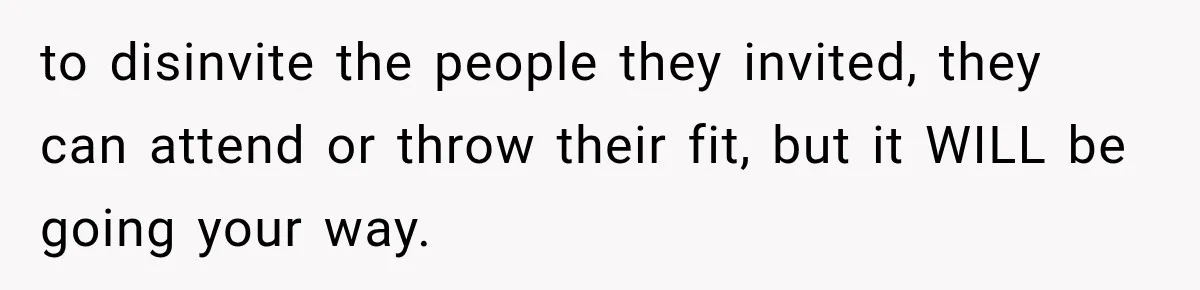 Future In-Laws Bought Wedding Influence, Then Threatened To Empty The Guest List to disinvite the people they invited, they can attend or throw their fit, but it WILL be going your way.