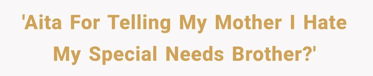 'AITA for telling my mother I hate my special needs brother?'