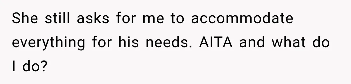 She still asks for me to accommodate everything for his needs. AITA and what do I do?
