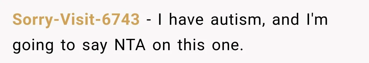 Sorry-Visit-6743 − I have autism, and I'm going to say NTA on this one.