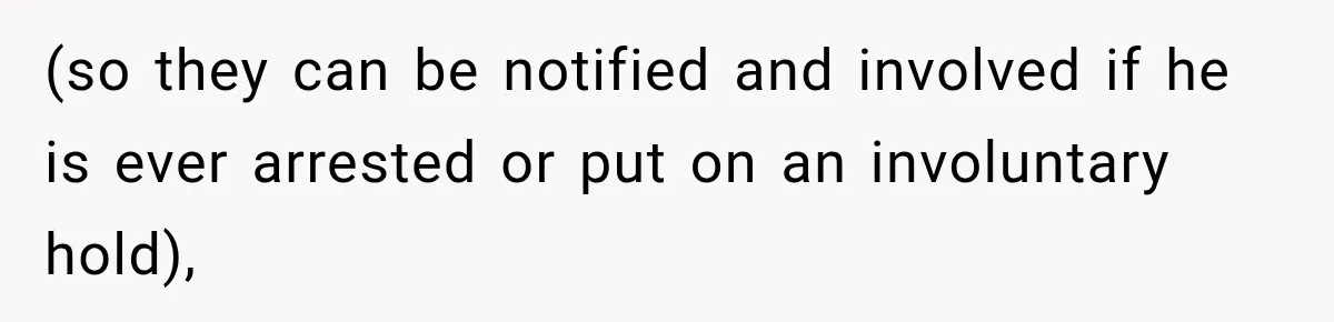 (so they can be notified and involved if he is ever arrested or put on an involuntary hold),