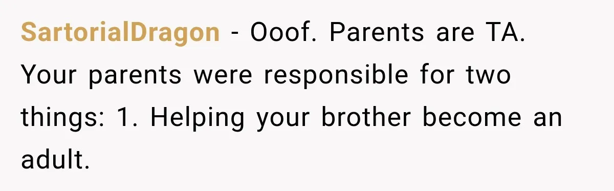 SartorialDragon − Ooof. Parents are TA. Your parents were responsible for two things: 1. Helping your brother become an adult.