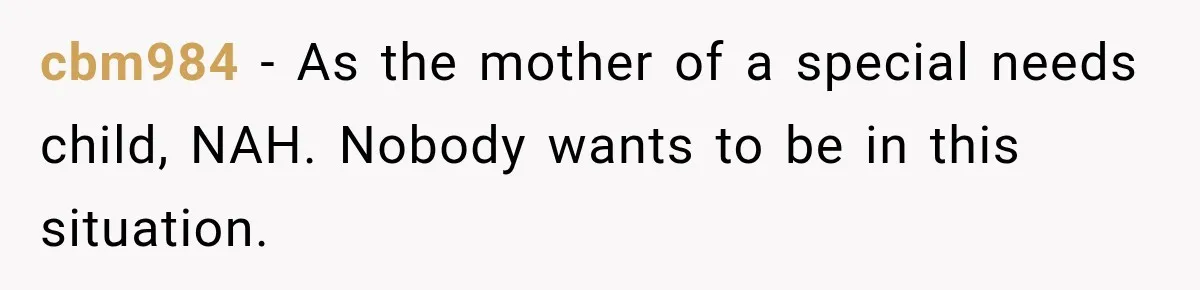 cbm984 − As the mother of a special needs child, NAH. Nobody wants to be in this situation.