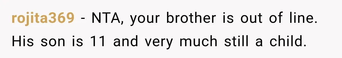 rojita369 − NTA, your brother is out of line. His son is 11 and very much still a child.