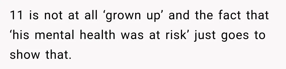 11 is not at all ‘grown up’ and the fact that ‘his mental health was at risk’ just goes to show that.