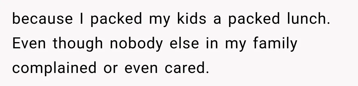 because I packed my kids a packed lunch. Even though nobody else in my family complained or even cared.