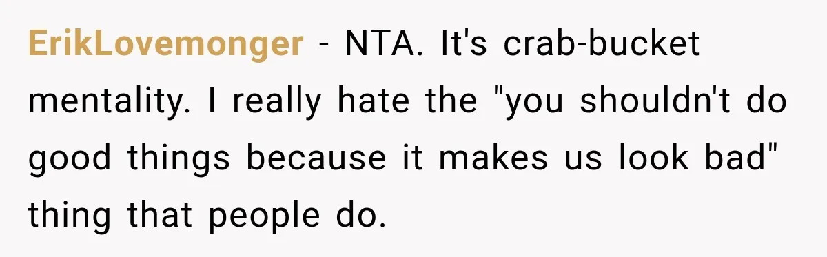 ErikLovemonger − NTA. It's crab-bucket mentality. I really hate the "you shouldn't do good things because it makes us look bad" thing that people do.