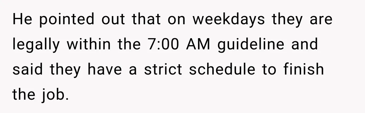 Construction Started At 7 A.M. Every Day, Then One Morning Pregnant Woman Lost It He pointed out that on weekdays they are legally within the 7:00 AM guideline and said they have a strict schedule to finish the job.
