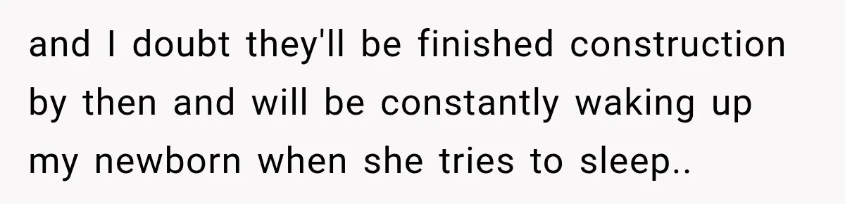 Construction Started At 7 A.M. Every Day, Then One Morning Pregnant Woman Lost It and I doubt they'll be finished construction by then and will be constantly waking up my newborn when she tries to sleep..