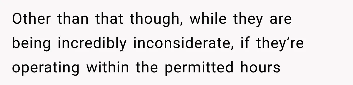 Construction Started At 7 A.M. Every Day, Then One Morning Pregnant Woman Lost It Other than that though, while they are being incredibly inconsiderate, if they’re operating within the permitted hours