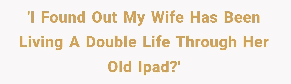'I found out my wife has been living a double life through her old iPad?'
