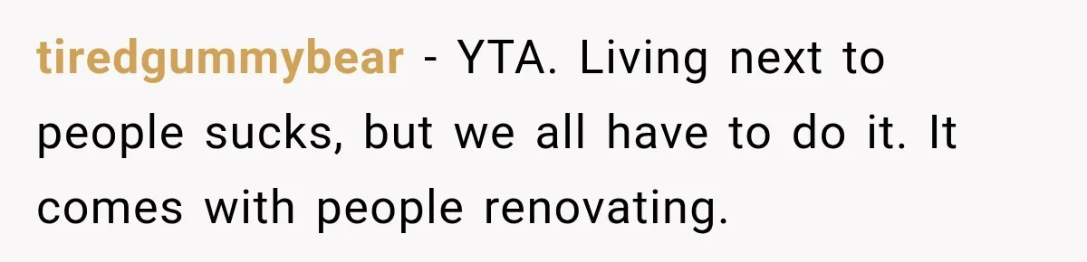 Construction Started At 7 A.M. Every Day, Then One Morning Pregnant Woman Lost It tiredgummybear − YTA. Living next to people sucks, but we all have to do it. It comes with people renovating.