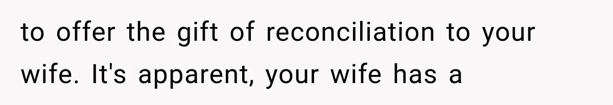 to offer the gift of reconciliation to your wife. It's apparent, your wife has a