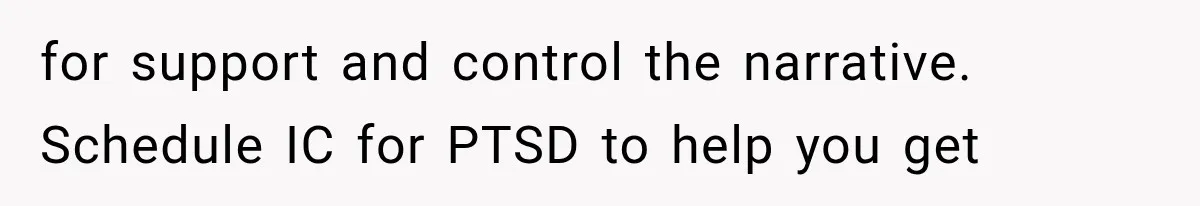 for support and control the narrative. Schedule IC for PTSD to help you get