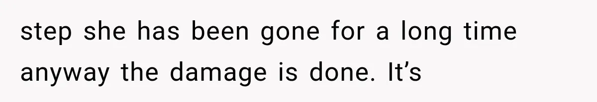 step she has been gone for a long time anyway the damage is done. It’s