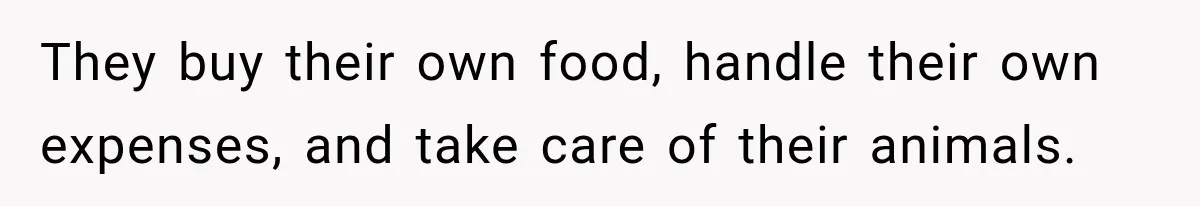 They buy their own food, handle their own expenses, and take care of their animals.