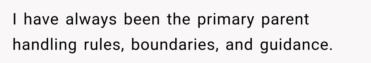 I have always been the primary parent handling rules, boundaries, and guidance.