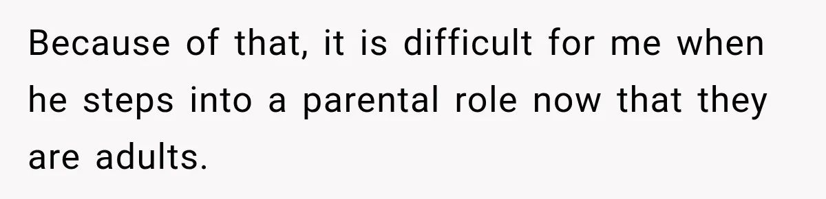 Because of that, it is difficult for me when he steps into a parental role now that they are adults.