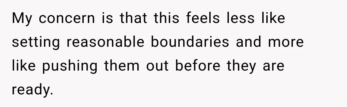 My concern is that this feels less like setting reasonable boundaries and more like pushing them out before they are ready.