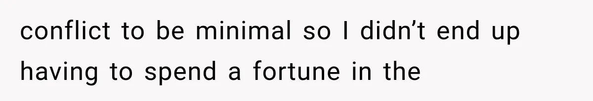 conflict to be minimal so I didn’t end up having to spend a fortune in the