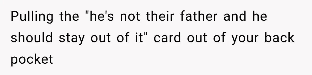 Pulling the "he's not their father and he should stay out of it" card out of your back pocket