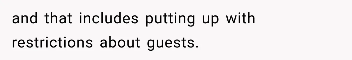 and that includes putting up with restrictions about guests.