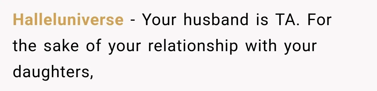 Halleluniverse − Your husband is TA. For the sake of your relationship with your daughters,