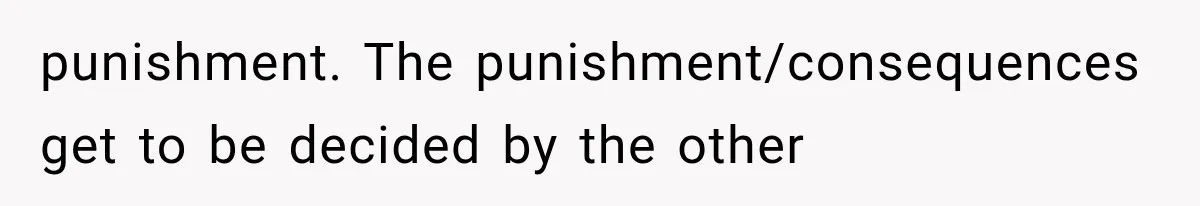punishment. The punishment/consequences get to be decided by the other