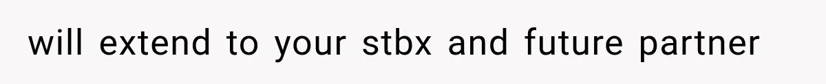 will extend to your stbx and future partner