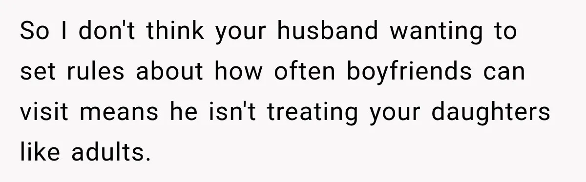 So I don't think your husband wanting to set rules about how often boyfriends can visit means he isn't treating your daughters like adults.