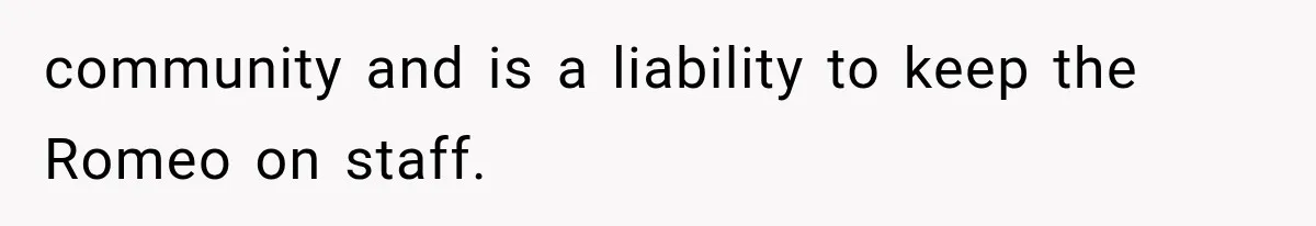 community and is a liability to keep the Romeo on staff.