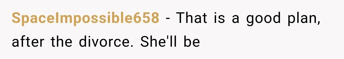 SpaceImpossible658 − That is a good plan, after the divorce. She'll be