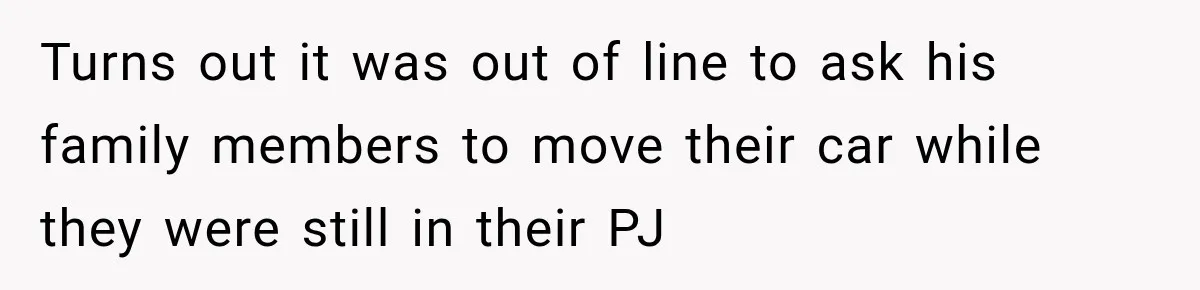 Turns out it was out of line to ask his family members to move their car while they were still in their PJ