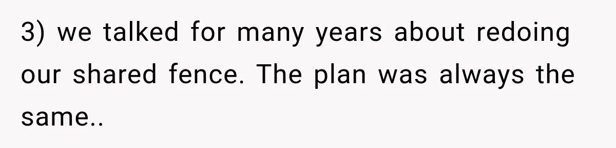 3) we talked for many years about redoing our shared fence. The plan was always the same..