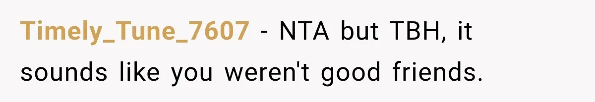 Timely_Tune_7607 − NTA but TBH, it sounds like you weren't good friends.