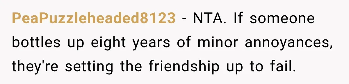 PeaPuzzleheaded8123 − NTA. If someone bottles up eight years of minor annoyances, they're setting the friendship up to fail.